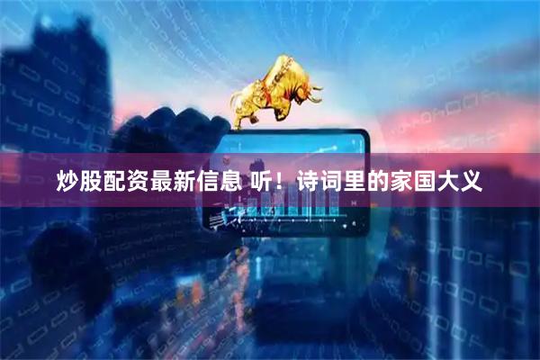 炒股配资最新信息 听！诗词里的家国大义