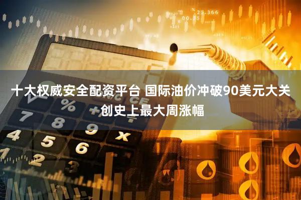 十大权威安全配资平台 国际油价冲破90美元大关 创史上最大周涨幅
