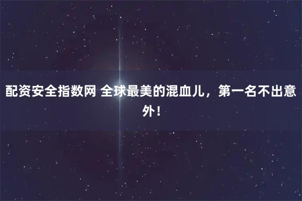 配资安全指数网 全球最美的混血儿，第一名不出意外！